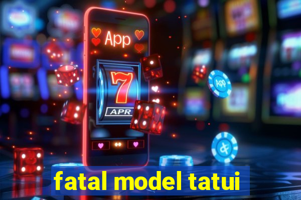 fatal model tatui